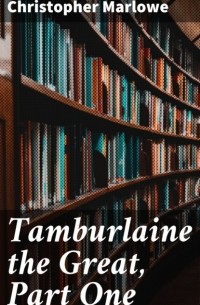Кристофер Марло - Tamburlaine the Great, Part One