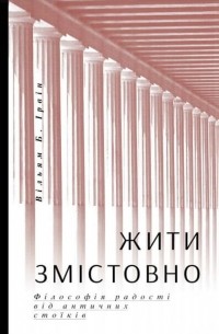 Уильям Ирвин - Жити змістовно. Філософія радості від античних стоїків