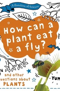 Анна Клейборн - How can a plant eat a fly? And other questions about plants