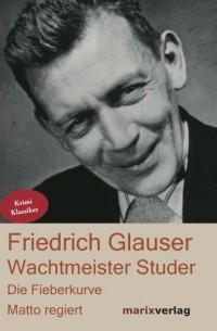 Фридрих Глаузер - Wachtmeister Studer. Die Fieberkurve. Matto regiert (сборник)