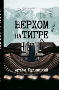 Артем Рудницкий - Верхом на тигре. Дипломатический роман в диалогах и документах