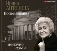 Ирина Антонова - Воспоминания. Траектория судьбы