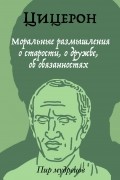 Цицерон - Моральные размышления о старости, о дружбе, об обязанностях