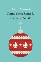 Роберто Вентурини - L&#039;anno che a Roma fu due volte Natale