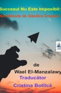 Wael El-Manzalawy - Succesul Nu Este Imposibil: Noi Metode De G?ndire Creativă