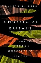 Гарет Рис - Unofficial Britain: Journeys Through Unexpected Places