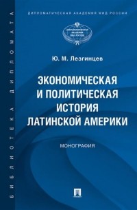 Юрий Лезгинцев - Экономическая и политическая история Латинской Америки