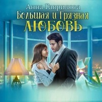 Анна Гаврилова - Большая и грязная любовь