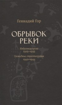 Геннадий Гор - Обрывок реки. Избранная проза 1929-1945. Блокадные стихотворения 1942-1944