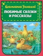 Константин Ушинский - Любимые сказки и рассказы