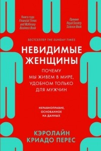 Кэролайн Криадо Перес - Невидимые женщины. Почему мы живем в мире, удобном только для мужчин. Неравноправие, основанное на данных