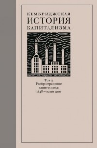 без автора - Кембриджская история капитализма. Том 2: Распространение капитализма: 1848 — наши дни