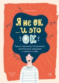 Тина Рэй - Я не ОК, и это ОК. Гид по хорошему настроению, ментальному здоровью и заботе о себе