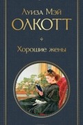 Луиза Мэй Олкотт - Хорошие жены