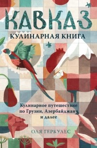 Оля Геркулес - Кавказ. Кулинарное путешествие по Грузии, Азербайджану и далее