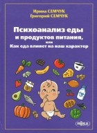 Григорий Семчук - Психоанализ еды и продуктов питания, или Как еда влияет на наш характер