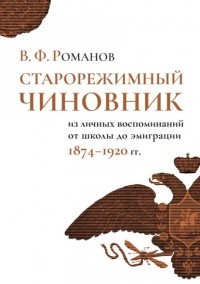 В. Ф. Романов - Старорежимный чиновник. Из личных воспоминаний от школы до эмиграции, 1874–1920 гг.