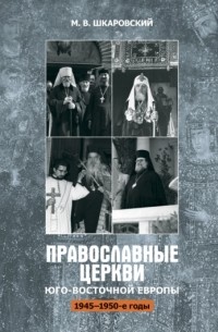 Михаил Шкаровский - Православные церкви Юго-Восточной Европы