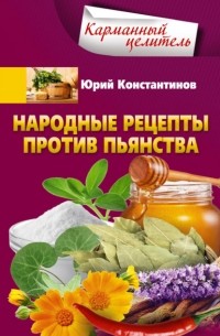 Юрий Константинов - Народные рецепты против пьянства