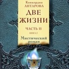 Конкордия Антарова - Две жизни. Часть 2. Книга 2