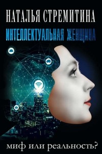 Наталья Стремитина - Интеллектуальная женщина – миф или реальность?