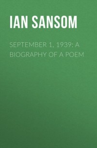 Иэн Сэнсом - September 1, 1939: W. H. Auden and the Afterlife of a Poem
