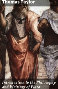 Томас Тейлор - Introduction to the Philosophy and Writings of Plato