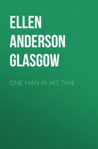 Эллен Глазго - One Man in His Time