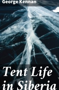 Джордж Кеннан - Tent Life in Siberia