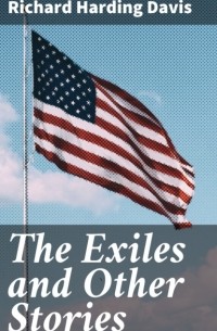 Ричард Хардинг Дэвис - The Exiles and Other Stories