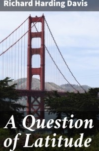 Ричард Хардинг Дэвис - A Question of Latitude