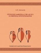 Андрей Абрамов - Греческие амфоры 6–5 вв. до н. э. в Северном Причерноморье