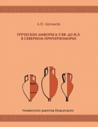 Андрей Абрамов - Греческие амфоры 6–5 вв. до н. э. в Северном Причерноморье