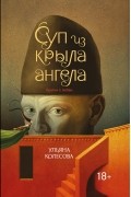 Ульяна Колесова - Суп из крыла ангела. Притчи о любви