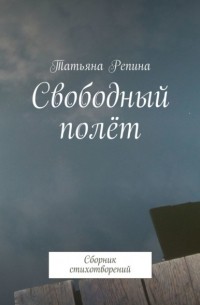 Татьяна Репина - Свободный полёт. Сборник стихотворений