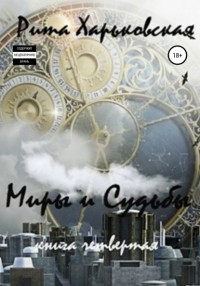 Рита Харьковская - Миры и судьбы. Книга четвёртая