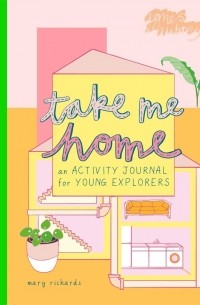 Мэри Ричардс - Take Me Home. An Activity Journal for Young Explorers