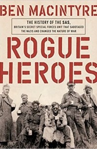 Rogue Heroes: The History of the SAS, Britain's Secret Special Forces Unit That Sabotaged the Nazis and Changed the Nature of War