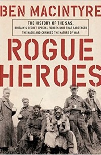 Бен Макинтайр - Rogue Heroes: The History of the SAS, Britain's Secret Special Forces Unit That Sabotaged the Nazis and Changed the Nature of War