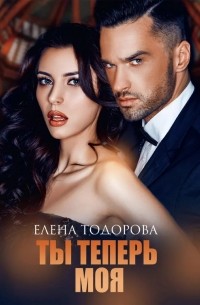 Елена Тодорова - Ты теперь моя