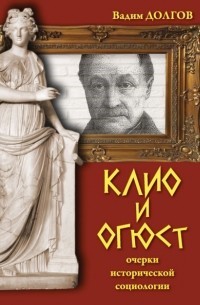 Вадим Долгов - Клио и Огюст. Очерки исторической социологии