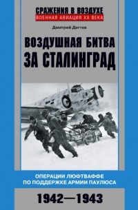 Дмитрий Дегтев - Воздушная битва за Сталинград. Операции люфтваффе по поддержке армии Паулюса. 1942–1943