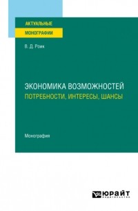 Валентин Дементьевич Роик - Экономика возможностей: потребности, интересы, шансы. Монография