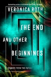 Veronica Roth - The End and Other Beginnings