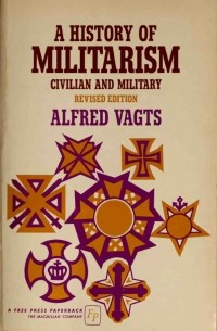 Alfred Vagts - A History of Militarism: Civilian and Military