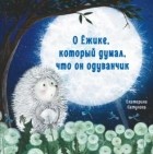 Екатерина Сетунова - О Ёжике, который думал, что он одуванчик