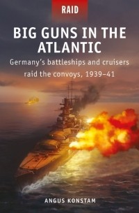 Ангус Констам - Big Guns in the Atlantic: Germany's Battleships and Cruisers Raid the Convoys, 1939–41