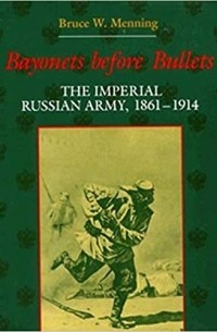 Bayonets Before Bullets: The Imperial Russian Army, 1861-1914