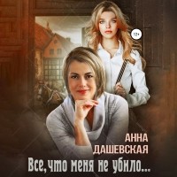 Анна Дашевская - Всё, что меня не убило…