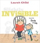Лорен Чайлд - Slightly Invisible (Charlie and Lola)